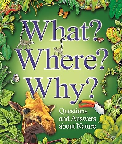 WHAT? WHERE? WHY? QUESTIONS AND ANSWERS ABOUT NATURE